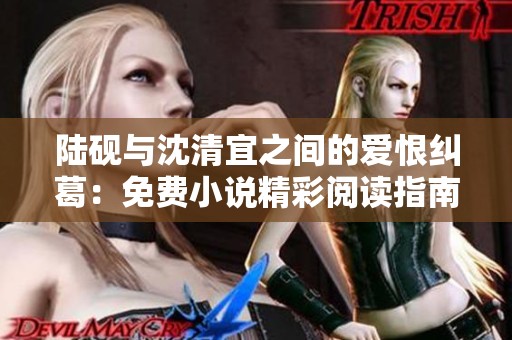 陆砚与沈清宜之间的爱恨纠葛：免费小说精彩阅读指南