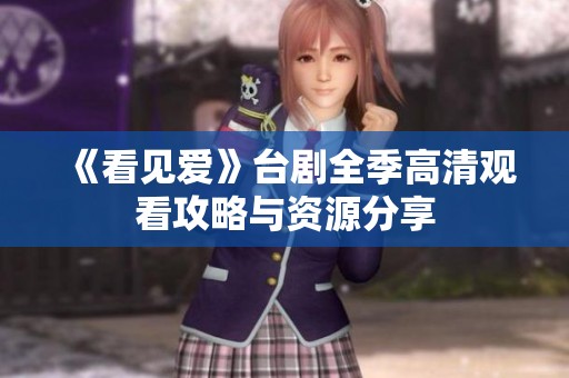 《看见爱》台剧全季高清观看攻略与资源分享