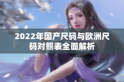 2022年国产尺码与欧洲尺码对照表全面解析