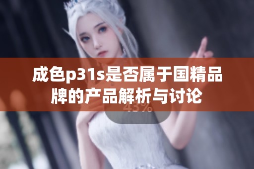 成色p31s是否属于国精品牌的产品解析与讨论