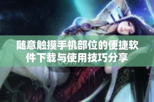 随意触摸手机部位的便捷软件下载与使用技巧分享