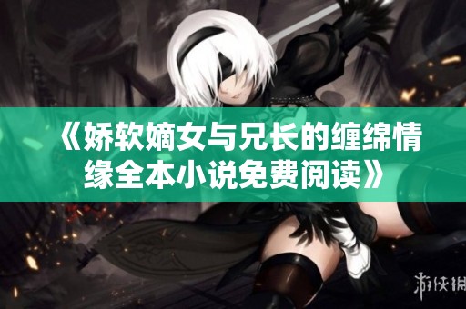 《娇软嫡女与兄长的缠绵情缘全本小说免费阅读》