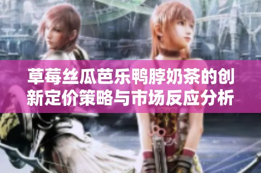 草莓丝瓜芭乐鸭脖奶茶的创新定价策略与市场反应分析
