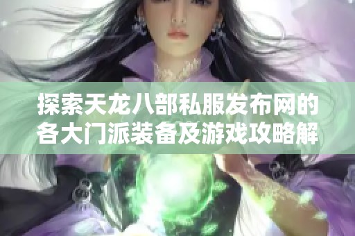 探索天龙八部私服发布网的各大门派装备及游戏攻略解析