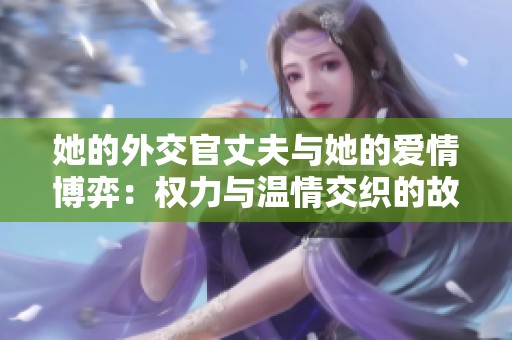 她的外交官丈夫与她的爱情博弈：权力与温情交织的故事