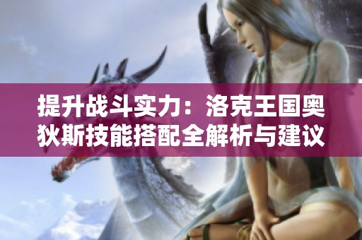 提升战斗实力：洛克王国奥狄斯技能搭配全解析与建议