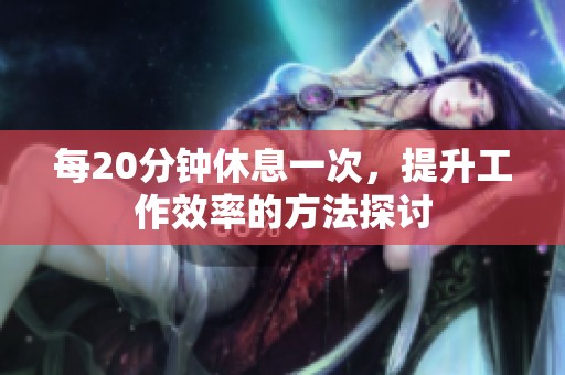 每20分钟休息一次，提升工作效率的方法探讨
