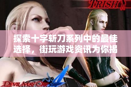 探索十字斩刀系列中的最佳选择，街玩游戏资讯为你揭秘