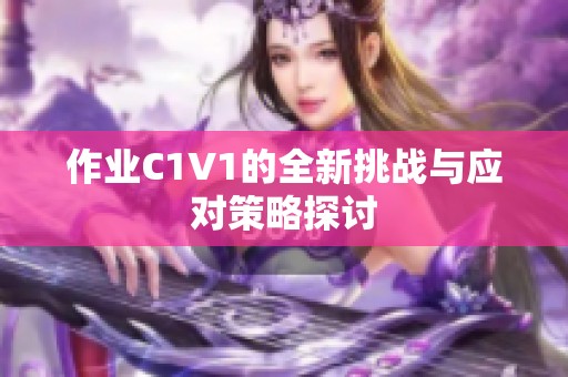 作业C1V1的全新挑战与应对策略探讨