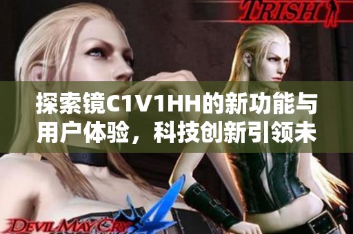 探索镜C1V1HH的新功能与用户体验，科技创新引领未来