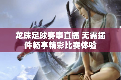 龙珠足球赛事直播 无需插件畅享精彩比赛体验