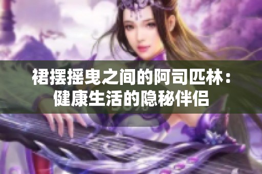 裙摆摇曳之间的阿司匹林：健康生活的隐秘伴侣