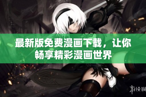 最新版免费漫画下载，让你畅享精彩漫画世界