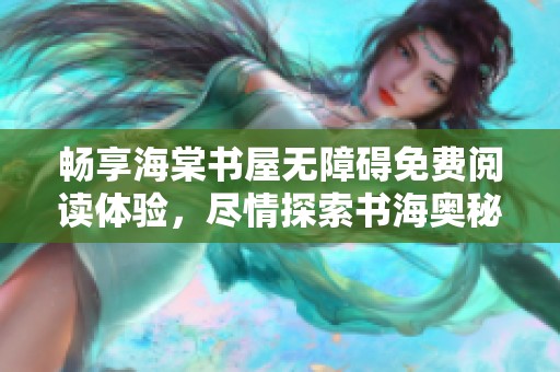 畅享海棠书屋无障碍免费阅读体验，尽情探索书海奥秘