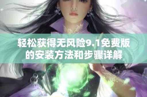 轻松获得无风险9.1免费版的安装方法和步骤详解