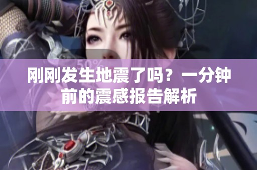 刚刚发生地震了吗？一分钟前的震感报告解析