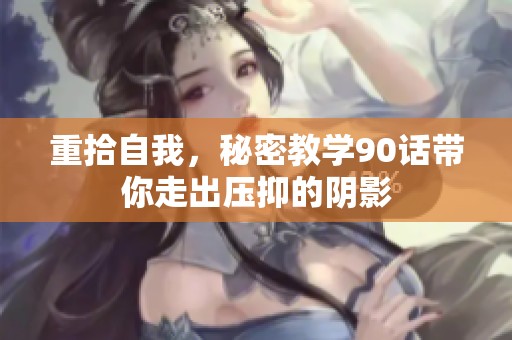 重拾自我，秘密教学90话带你走出压抑的阴影