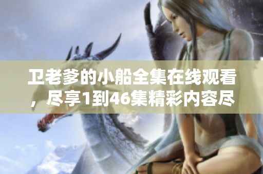 卫老爹的小船全集在线观看，尽享1到46集精彩内容尽在掌握