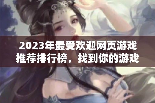 2023年最受欢迎网页游戏推荐排行榜，找到你的游戏乐趣所在