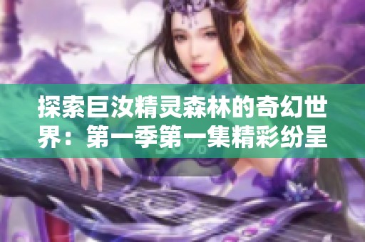 探索巨汝精灵森林的奇幻世界：第一季第一集精彩纷呈