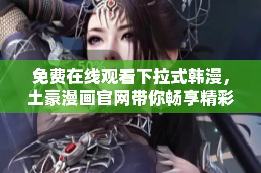 免费在线观看下拉式韩漫，土豪漫画官网带你畅享精彩内容