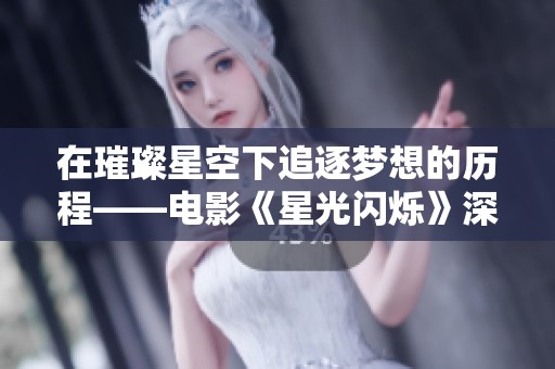 在璀璨星空下追逐梦想的历程——电影《星光闪烁》深度解析