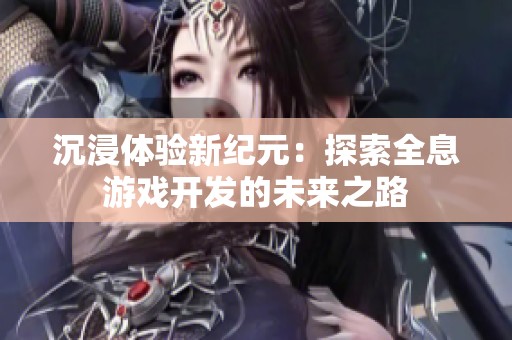 沉浸体验新纪元：探索全息游戏开发的未来之路