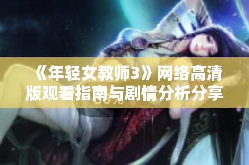 《年轻女教师3》网络高清版观看指南与剧情分析分享