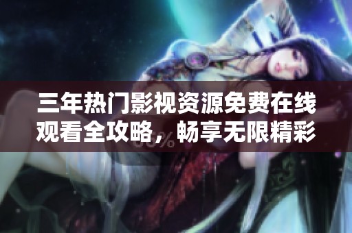 三年热门影视资源免费在线观看全攻略，畅享无限精彩节目！