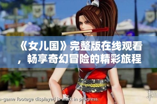 《女儿国》完整版在线观看，畅享奇幻冒险的精彩旅程