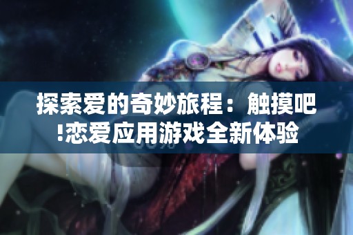 探索爱的奇妙旅程：触摸吧!恋爱应用游戏全新体验