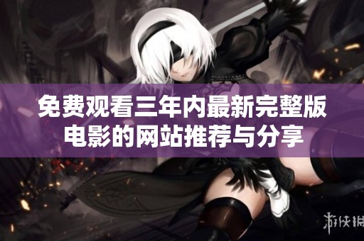 免费观看三年内最新完整版电影的网站推荐与分享