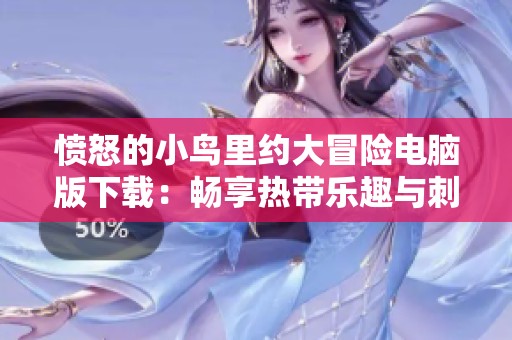 愤怒的小鸟里约大冒险电脑版下载：畅享热带乐趣与刺激挑战