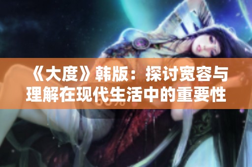 《大度》韩版：探讨宽容与理解在现代生活中的重要性