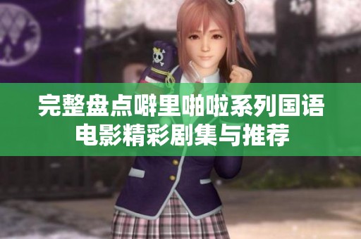 完整盘点噼里啪啦系列国语电影精彩剧集与推荐