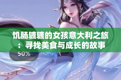 饥肠辘辘的女孩意大利之旅：寻找美食与成长的故事