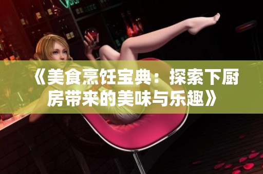 《美食烹饪宝典：探索下厨房带来的美味与乐趣》