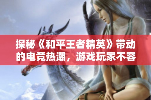探秘《和平王者精英》带动的电竞热潮，游戏玩家不容错过的精彩瞬间！