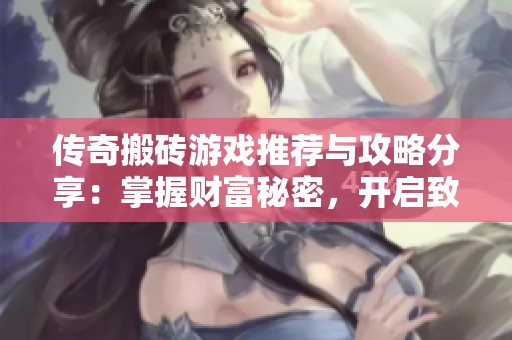 传奇搬砖游戏推荐与攻略分享：掌握财富秘密，开启致富之路