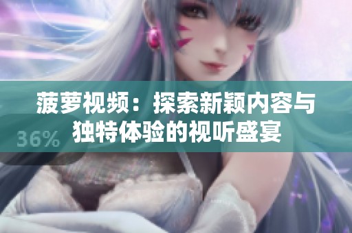 菠萝视频：探索新颖内容与独特体验的视听盛宴
