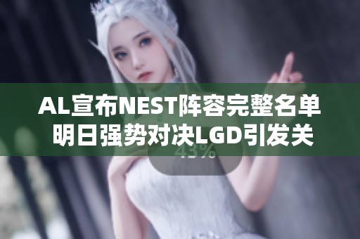 AL宣布NEST阵容完整名单 明日强势对决LGD引发关注