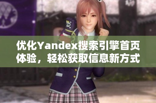 优化Yandex搜索引擎首页体验，轻松获取信息新方式