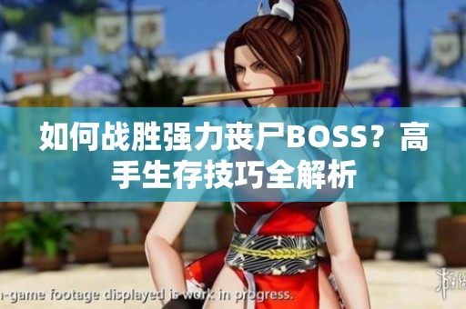 如何战胜强力丧尸BOSS？高手生存技巧全解析
