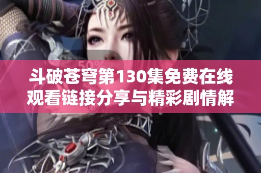 斗破苍穹第130集免费在线观看链接分享与精彩剧情解析
