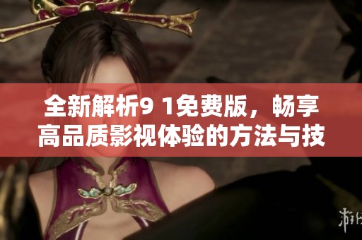 全新解析9 1免费版，畅享高品质影视体验的方法与技巧