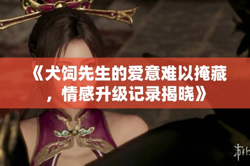 《犬饲先生的爱意难以掩藏，情感升级记录揭晓》