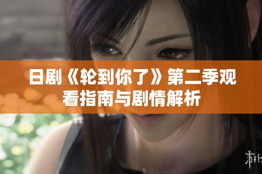 日剧《轮到你了》第二季观看指南与剧情解析