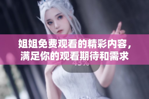 姐姐免费观看的精彩内容，满足你的观看期待和需求
