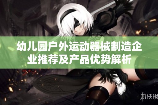 幼儿园户外运动器械制造企业推荐及产品优势解析