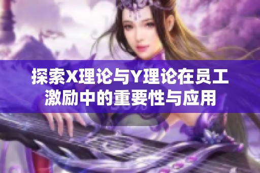 探索X理论与Y理论在员工激励中的重要性与应用
